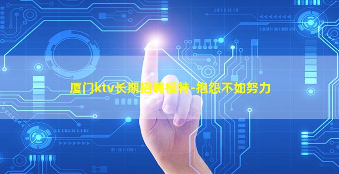 厦门ktv长期招聘模特-抱怨不如努力