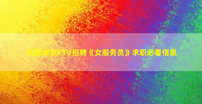 巴彦淖尔KTV招聘《女服务员》求职必看信息