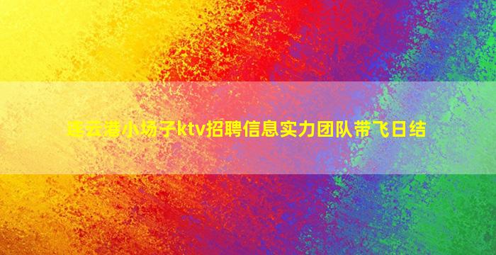 连云港小场子ktv招聘信息实力团队带飞日结